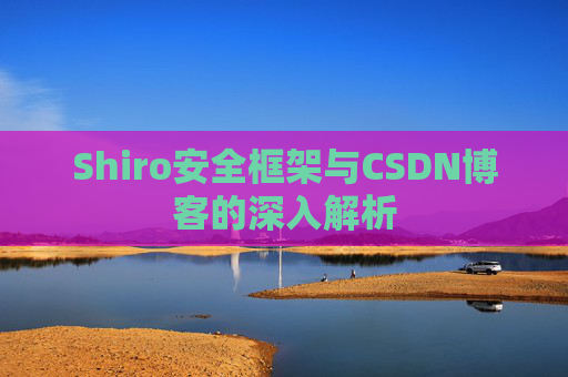 Shiro安全框架与CSDN博客的深入解析